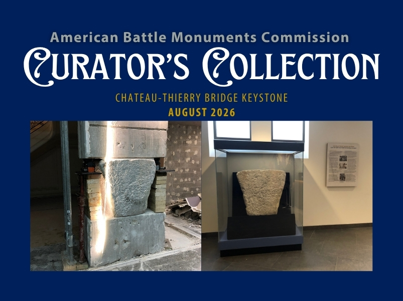 Promotional graphic for the American Battle Monuments Commission Curator’s Collection, August 2026, featuring the Château-Thierry Bridge keystone. Side-by-side photos show the stone keystone embedded in a damaged structure during recovery and later displayed in a museum exhibit case with an interpretive panel. Text reads: “American Battle Monuments Commission Curator’s Collection, Chateau-Thierry Bridge Keystone, August 2026."